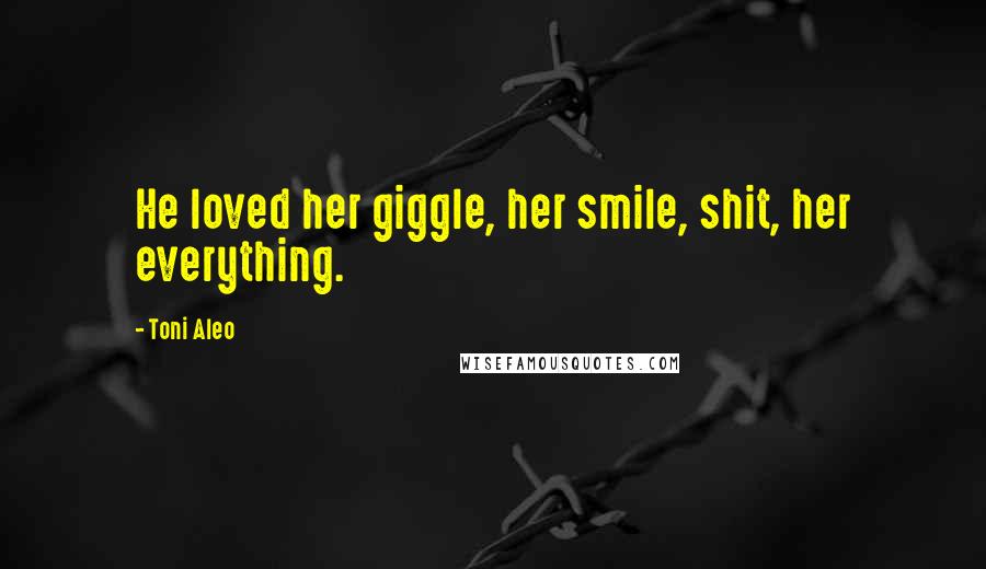 Toni Aleo Quotes: He loved her giggle, her smile, shit, her everything.