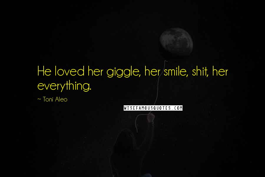 Toni Aleo Quotes: He loved her giggle, her smile, shit, her everything.