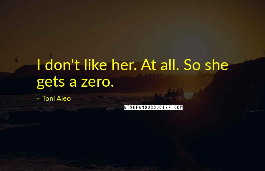 Toni Aleo Quotes: I don't like her. At all. So she gets a zero.