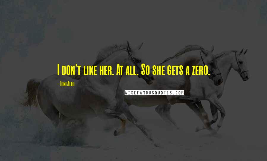 Toni Aleo Quotes: I don't like her. At all. So she gets a zero.