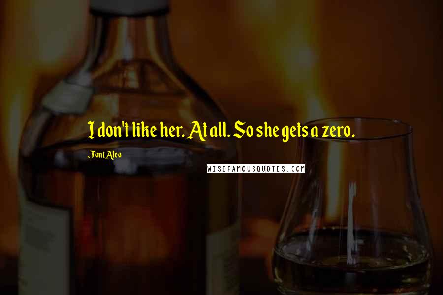 Toni Aleo Quotes: I don't like her. At all. So she gets a zero.
