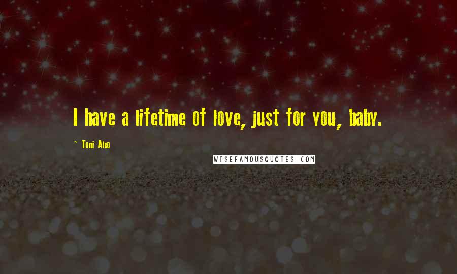 Toni Aleo Quotes: I have a lifetime of love, just for you, baby.