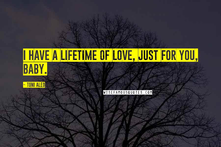 Toni Aleo Quotes: I have a lifetime of love, just for you, baby.