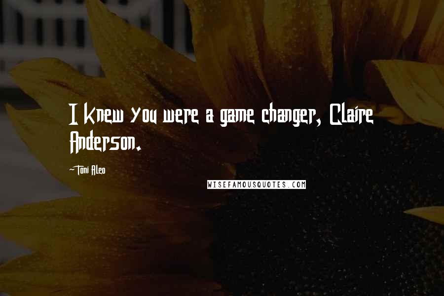 Toni Aleo Quotes: I knew you were a game changer, Claire Anderson.