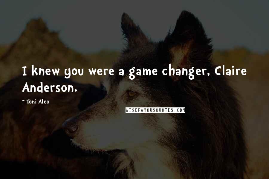Toni Aleo Quotes: I knew you were a game changer, Claire Anderson.