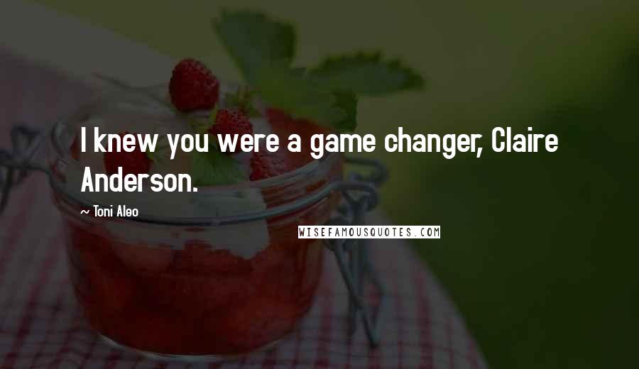 Toni Aleo Quotes: I knew you were a game changer, Claire Anderson.