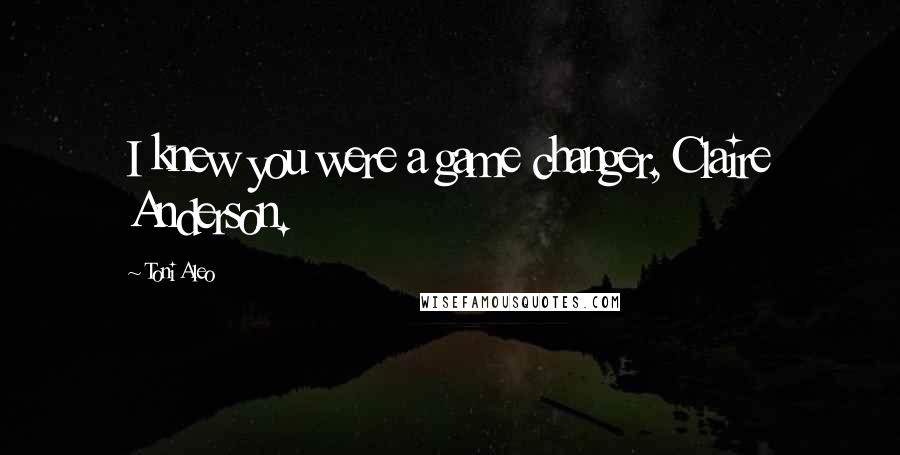 Toni Aleo Quotes: I knew you were a game changer, Claire Anderson.
