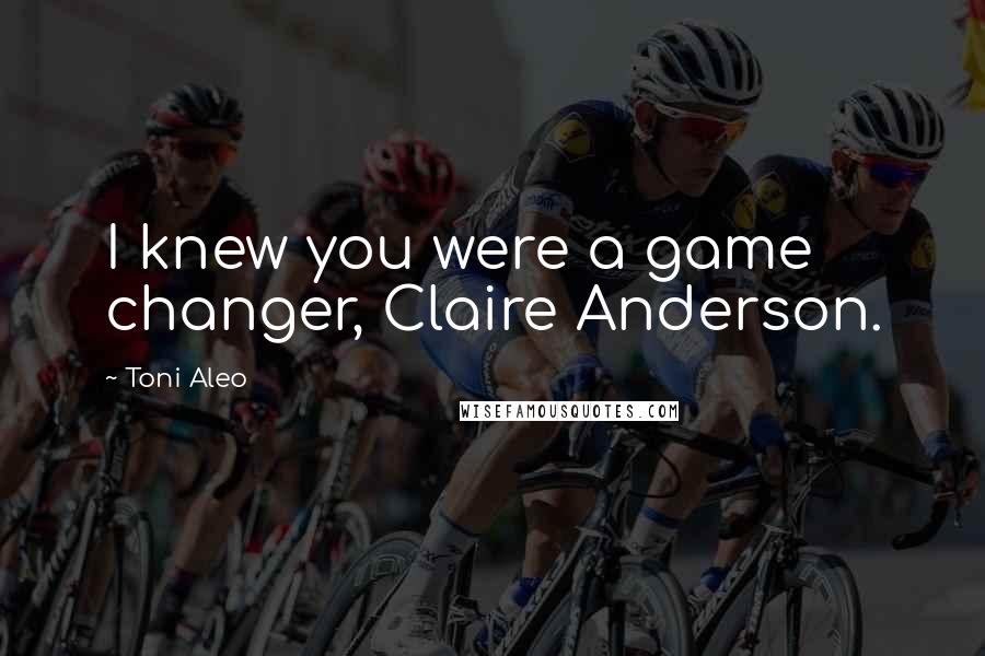 Toni Aleo Quotes: I knew you were a game changer, Claire Anderson.