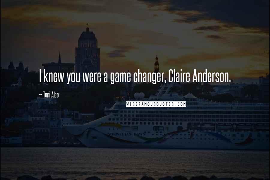 Toni Aleo Quotes: I knew you were a game changer, Claire Anderson.