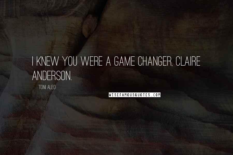Toni Aleo Quotes: I knew you were a game changer, Claire Anderson.
