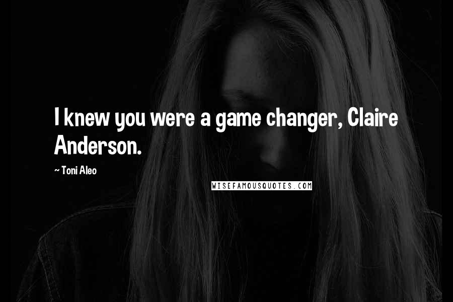Toni Aleo Quotes: I knew you were a game changer, Claire Anderson.