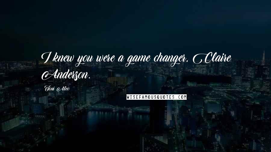 Toni Aleo Quotes: I knew you were a game changer, Claire Anderson.