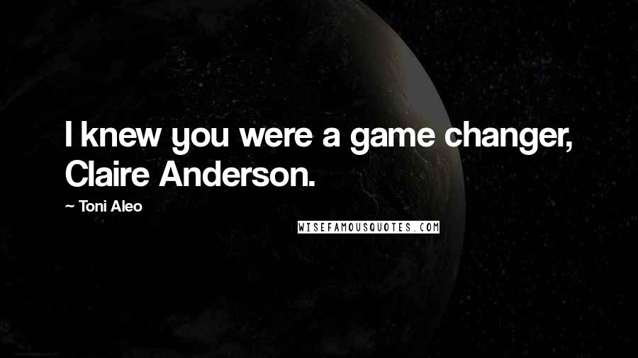 Toni Aleo Quotes: I knew you were a game changer, Claire Anderson.