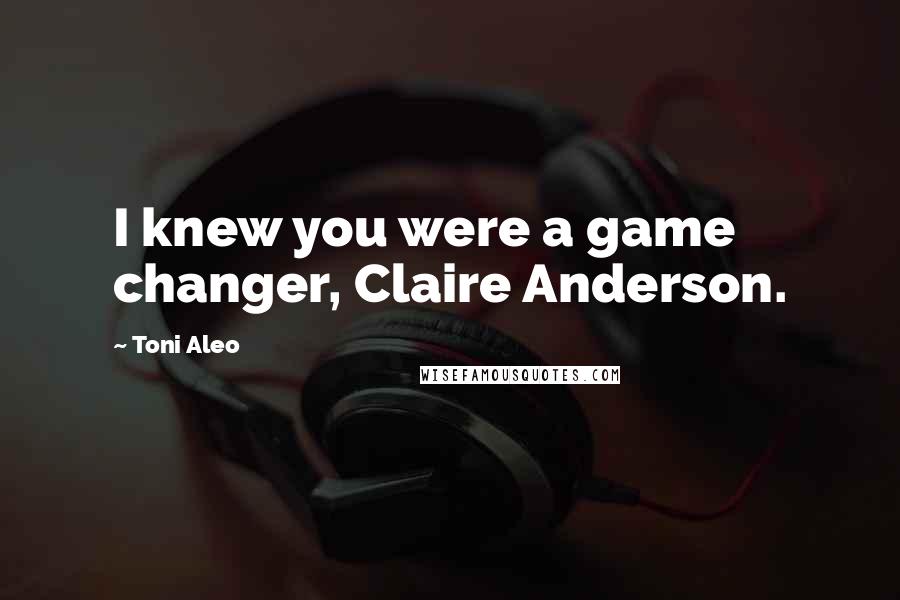 Toni Aleo Quotes: I knew you were a game changer, Claire Anderson.