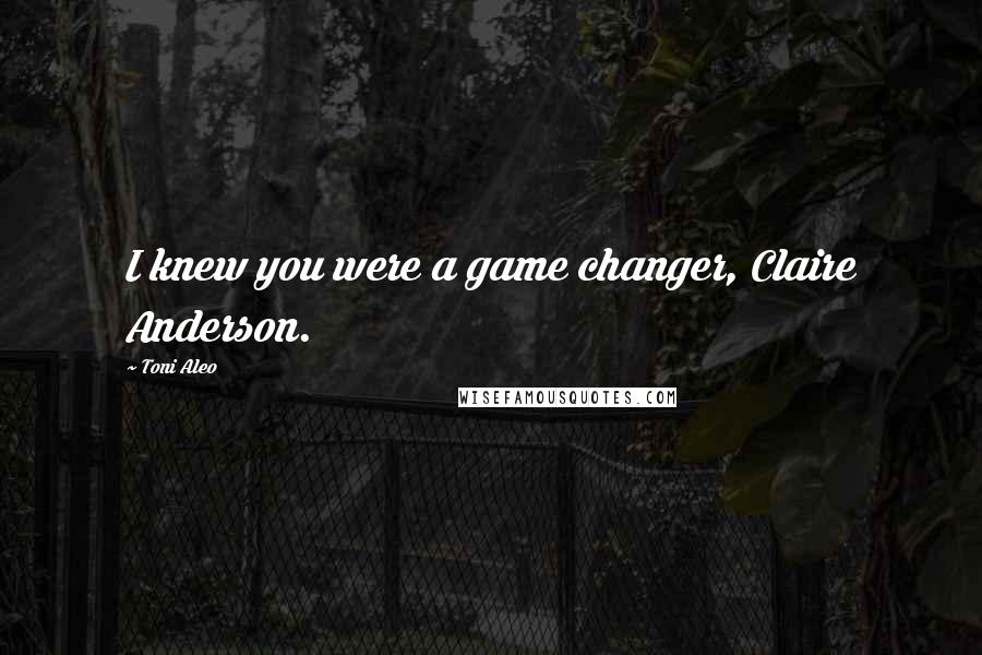 Toni Aleo Quotes: I knew you were a game changer, Claire Anderson.