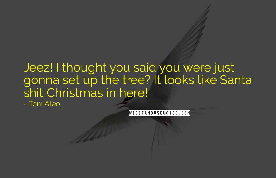 Toni Aleo Quotes: Jeez! I thought you said you were just gonna set up the tree? It looks like Santa shit Christmas in here!
