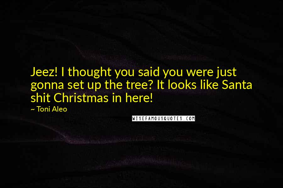 Toni Aleo Quotes: Jeez! I thought you said you were just gonna set up the tree? It looks like Santa shit Christmas in here!