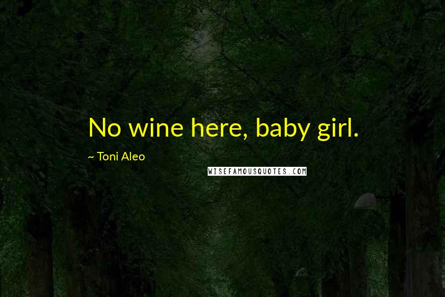 Toni Aleo Quotes: No wine here, baby girl.