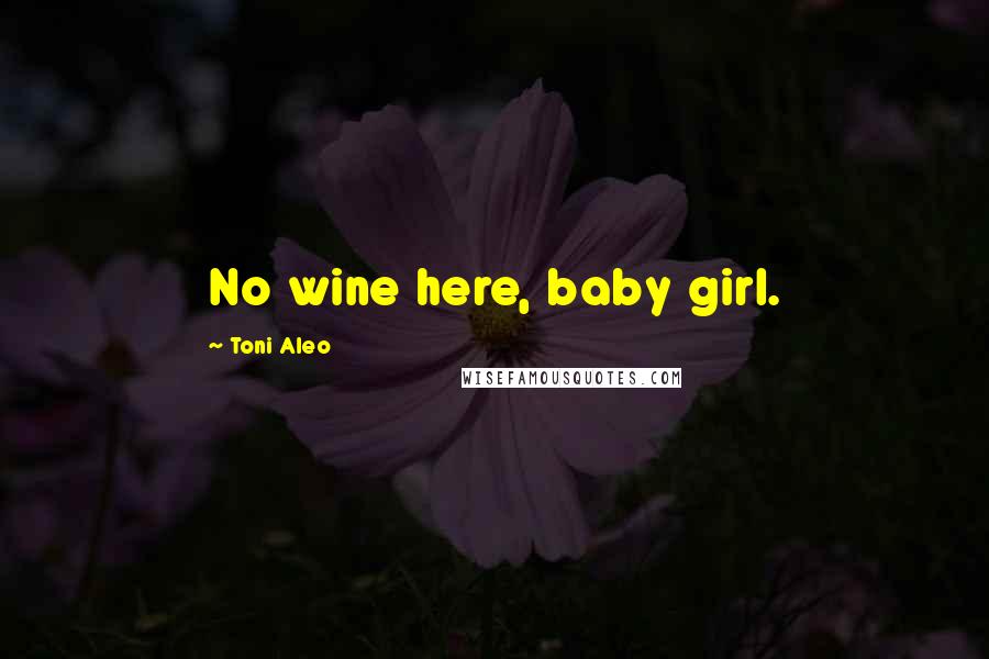 Toni Aleo Quotes: No wine here, baby girl.