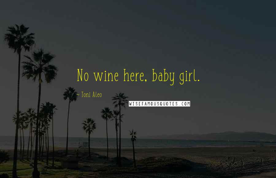 Toni Aleo Quotes: No wine here, baby girl.