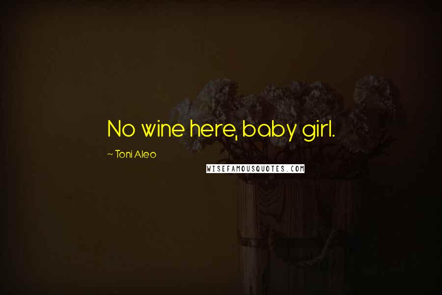 Toni Aleo Quotes: No wine here, baby girl.