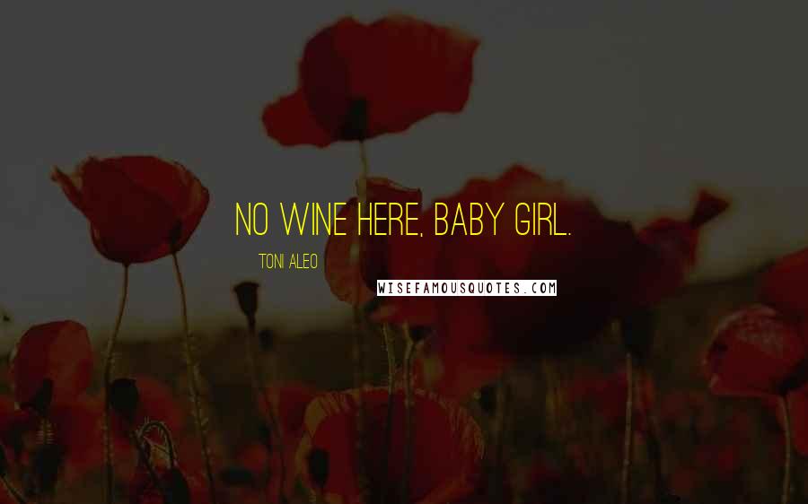 Toni Aleo Quotes: No wine here, baby girl.