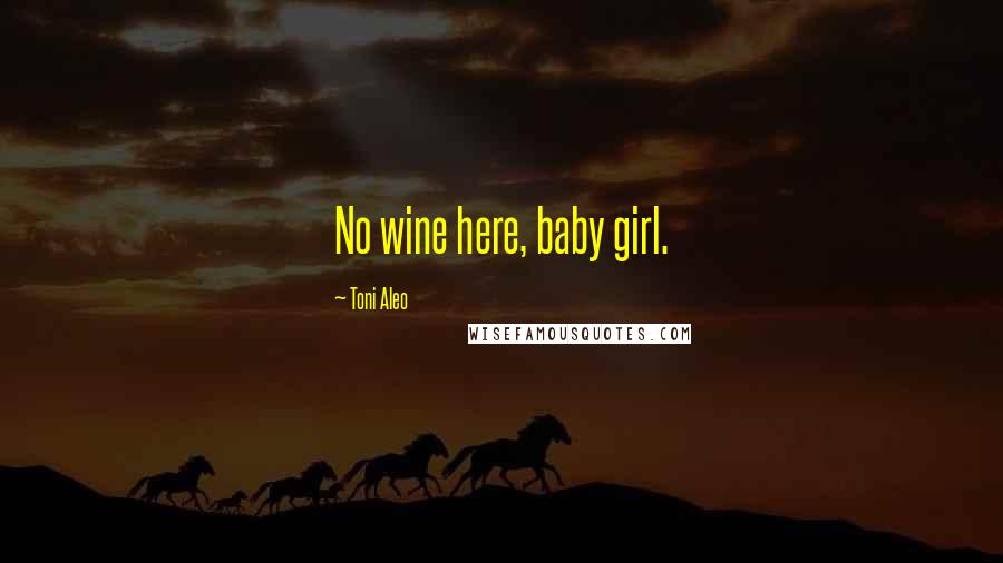 Toni Aleo Quotes: No wine here, baby girl.