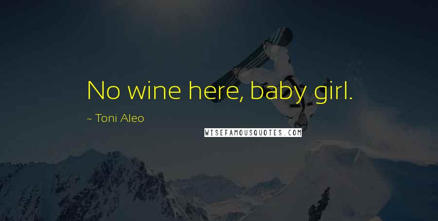 Toni Aleo Quotes: No wine here, baby girl.