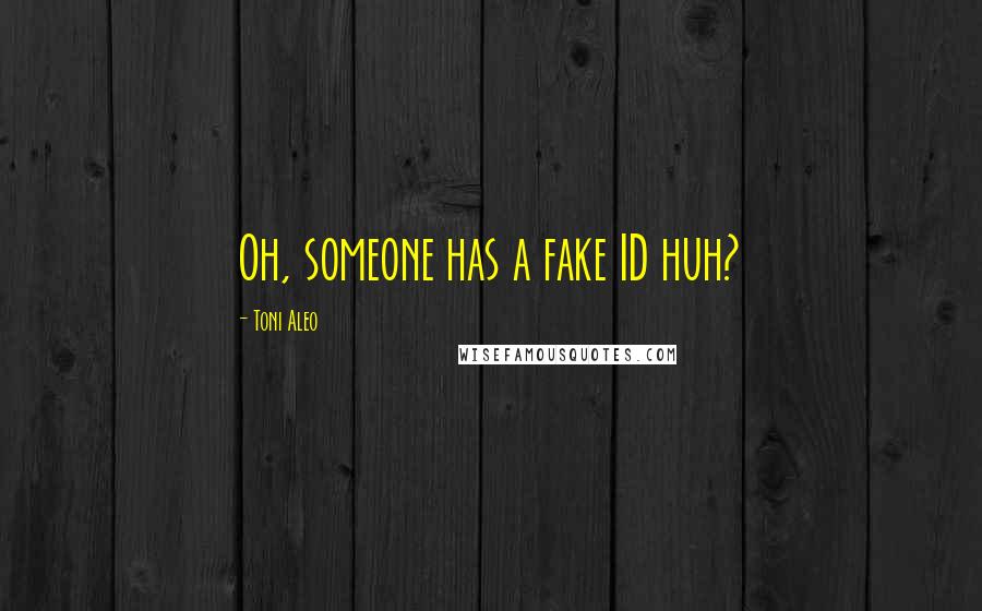 Toni Aleo Quotes: Oh, someone has a fake ID huh?