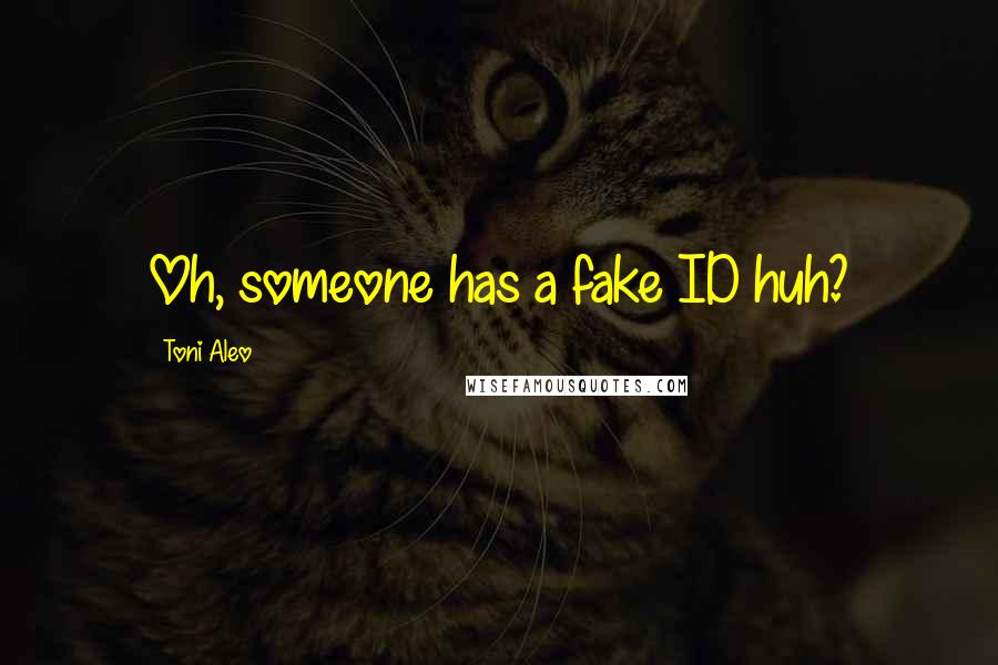 Toni Aleo Quotes: Oh, someone has a fake ID huh?