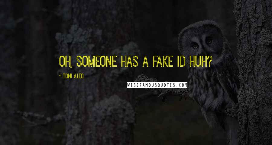 Toni Aleo Quotes: Oh, someone has a fake ID huh?