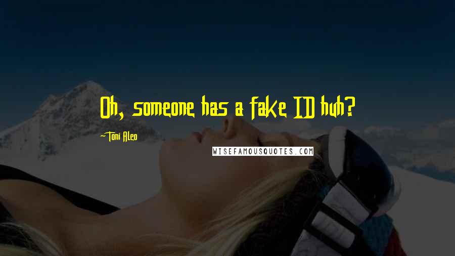 Toni Aleo Quotes: Oh, someone has a fake ID huh?