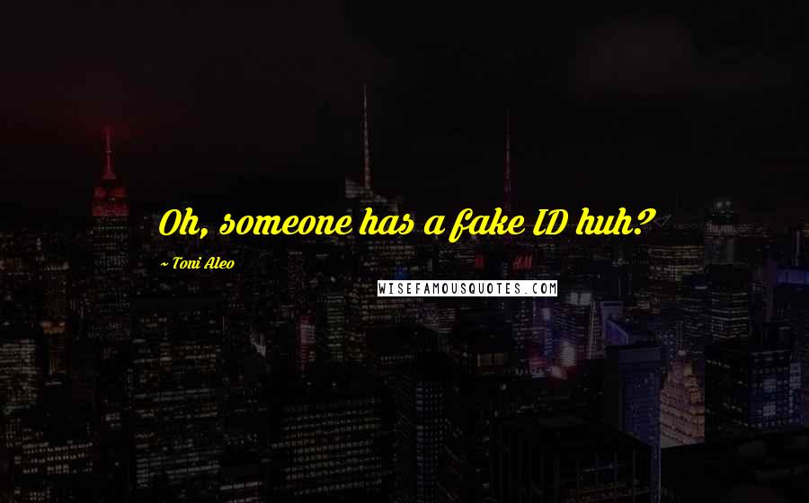 Toni Aleo Quotes: Oh, someone has a fake ID huh?