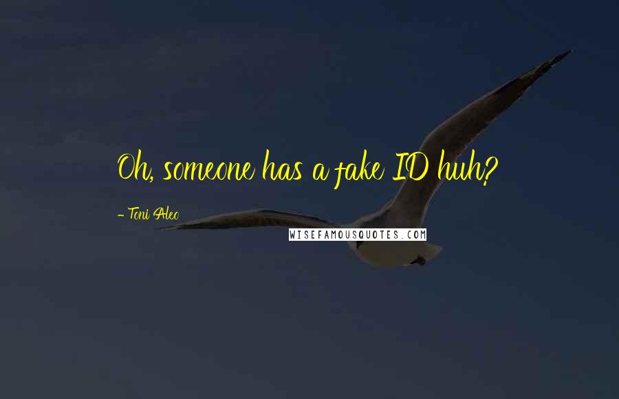 Toni Aleo Quotes: Oh, someone has a fake ID huh?