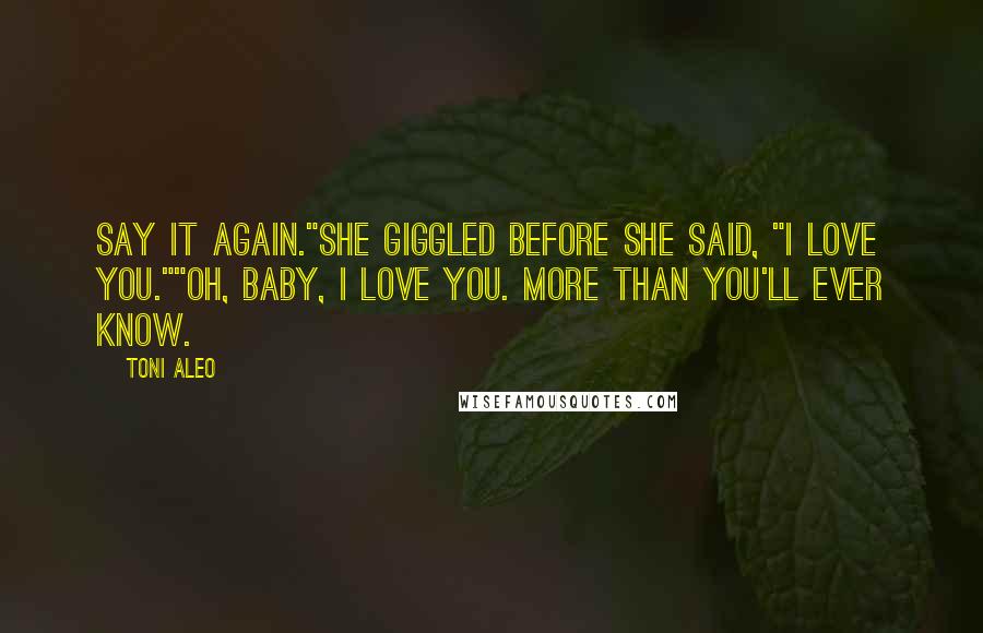 Toni Aleo Quotes: Say it again."She giggled before she said, "I love you.""Oh, baby, I love you. More than you'll ever know.