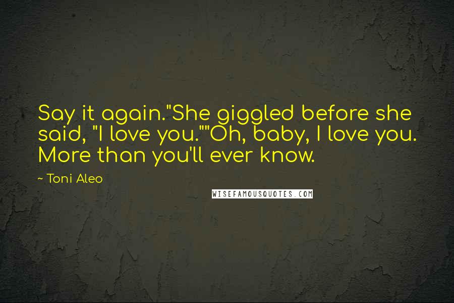 Toni Aleo Quotes: Say it again."She giggled before she said, "I love you.""Oh, baby, I love you. More than you'll ever know.