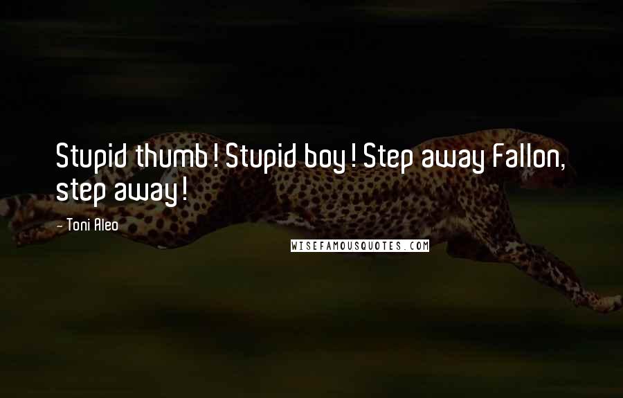 Toni Aleo Quotes: Stupid thumb! Stupid boy! Step away Fallon, step away!
