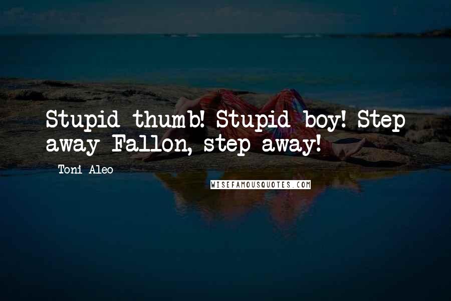 Toni Aleo Quotes: Stupid thumb! Stupid boy! Step away Fallon, step away!