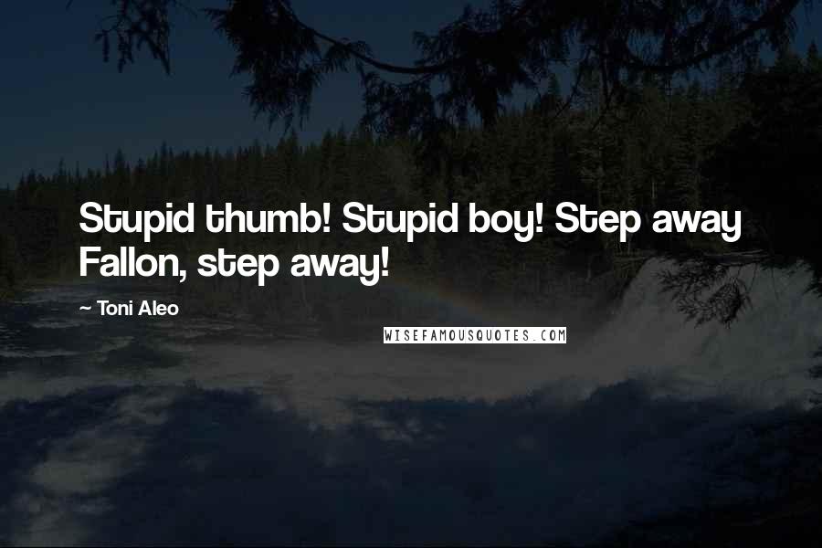 Toni Aleo Quotes: Stupid thumb! Stupid boy! Step away Fallon, step away!
