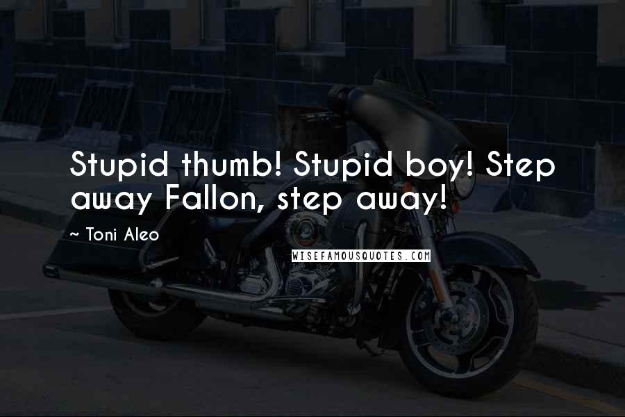 Toni Aleo Quotes: Stupid thumb! Stupid boy! Step away Fallon, step away!