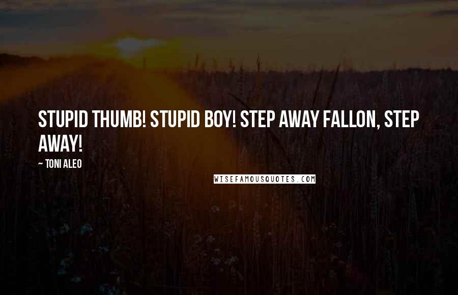 Toni Aleo Quotes: Stupid thumb! Stupid boy! Step away Fallon, step away!