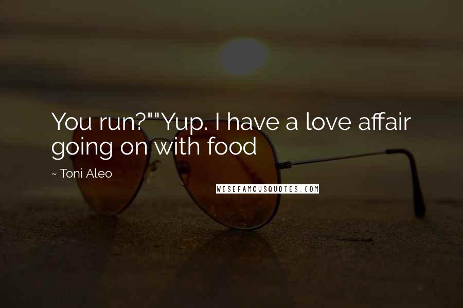 Toni Aleo Quotes: You run?""Yup. I have a love affair going on with food