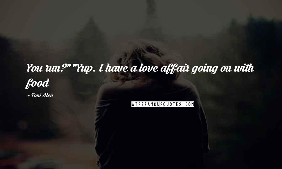 Toni Aleo Quotes: You run?""Yup. I have a love affair going on with food