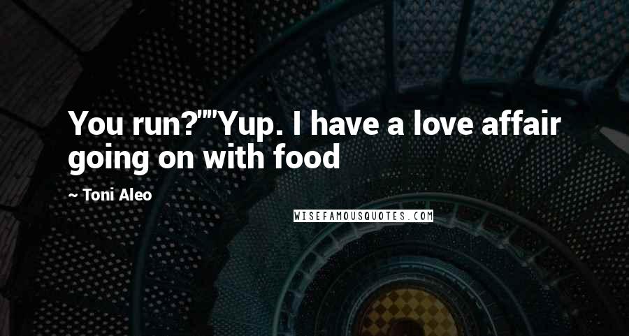 Toni Aleo Quotes: You run?""Yup. I have a love affair going on with food