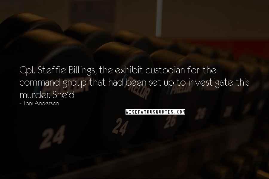 Toni Anderson Quotes: Cpl. Steffie Billings, the exhibit custodian for the command group that had been set up to investigate this murder. She'd