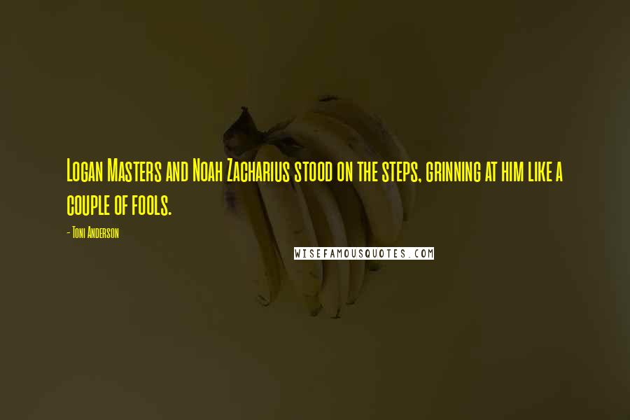 Toni Anderson Quotes: Logan Masters and Noah Zacharius stood on the steps, grinning at him like a couple of fools.