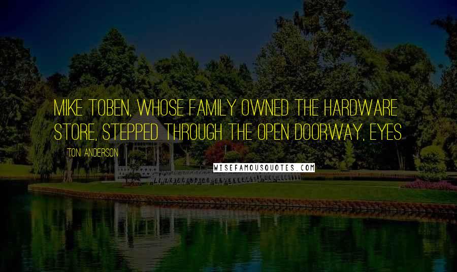 Toni Anderson Quotes: Mike Toben, whose family owned the hardware store, stepped through the open doorway, eyes