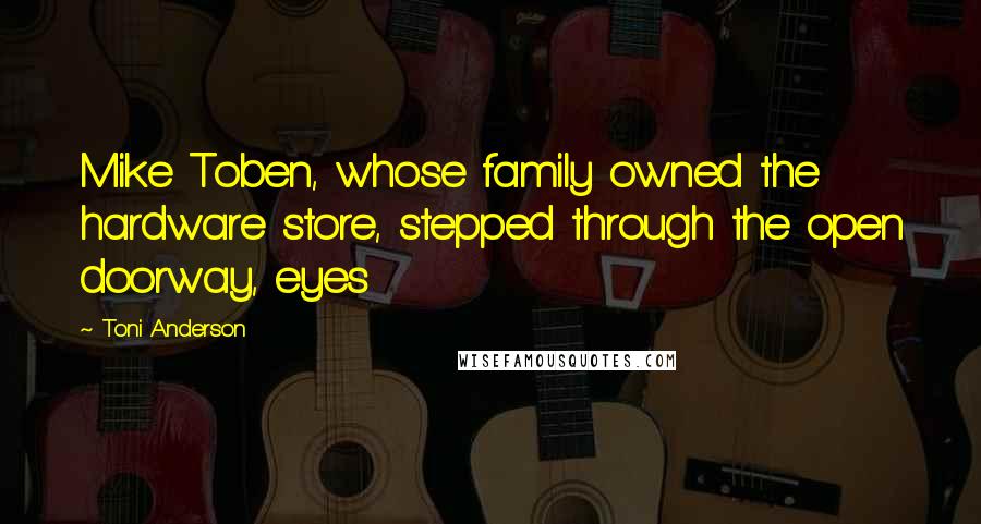 Toni Anderson Quotes: Mike Toben, whose family owned the hardware store, stepped through the open doorway, eyes