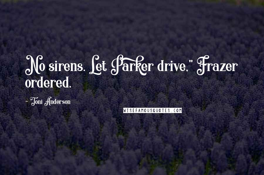 Toni Anderson Quotes: No sirens. Let Parker drive," Frazer ordered.