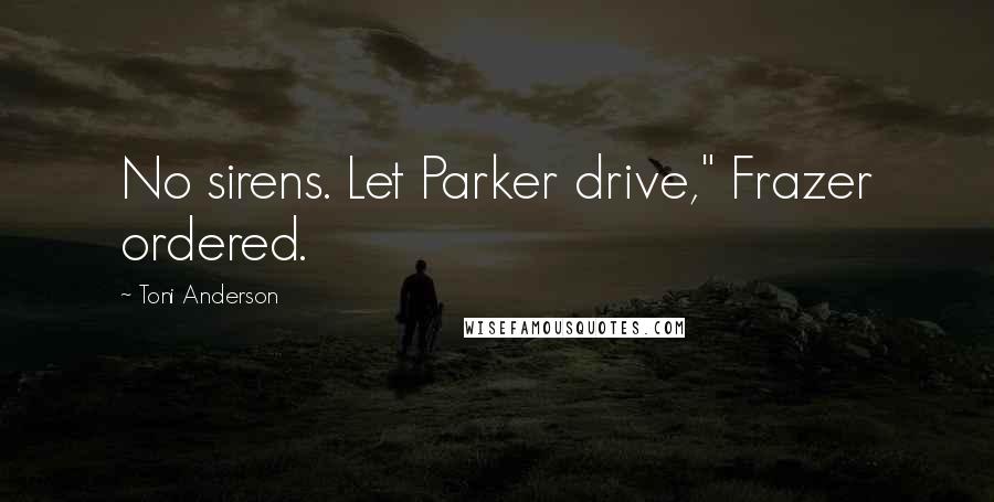 Toni Anderson Quotes: No sirens. Let Parker drive," Frazer ordered.